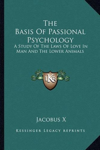 Cover image for The Basis of Passional Psychology: A Study of the Laws of Love in Man and the Lower Animals