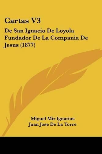 Cartas V3: de San Ignacio de Loyola Fundador de La Compania de Jesus (1877)