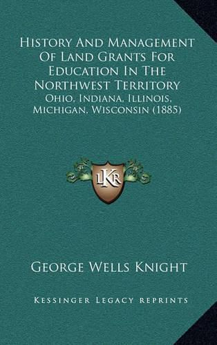 History and Management of Land Grants for Education in the Northwest Territory: Ohio, Indiana, Illinois, Michigan, Wisconsin (1885)