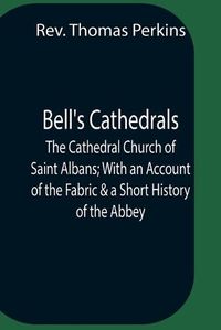 Cover image for Bell'S Cathedrals; The Cathedral Church Of Saint Albans; With An Account Of The Fabric & A Short History Of The Abbey