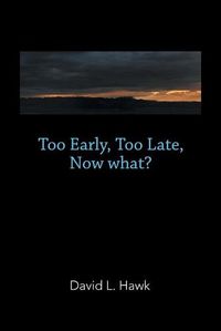 Cover image for Too Early, Too Late, Now What?