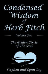 Cover image for Condensed Wisdom of Herb Fitch Volume Two: The Golden Circle of the Soul