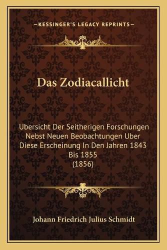 Das Zodiacallicht: Ubersicht Der Seitherigen Forschungen Nebst Neuen Beobachtungen Uber Diese Erscheinung in Den Jahren 1843 Bis 1855 (1856)