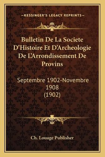 Bulletin de La Societe D'Histoire Et D'Archeologie de L'Arrondissement de Provins: Septembre 1902-Novembre 1908 (1902)