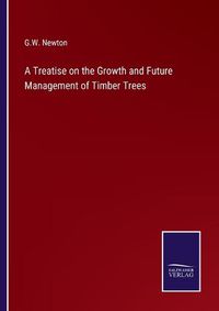 Cover image for A Treatise on the Growth and Future Management of Timber Trees