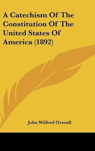 Cover image for A Catechism of the Constitution of the United States of America (1892)