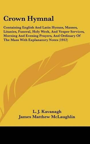 Cover image for Crown Hymnal: Containing English and Latin Hymns, Masses, Litanies, Funeral, Holy Week, and Vesper Services, Morning and Evening Prayers, and Ordinary of the Mass with Explanatory Notes (1912)