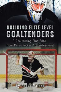 Cover image for Building Elite Level Goaltenders: A Goaltending Blue Print from Minor Hockey to Professional