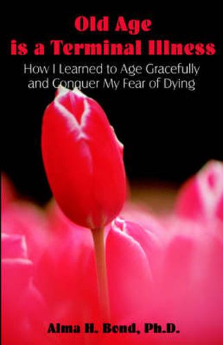 Old Age is a Terminal Illness: How I learned to Age Gracefully and Conquer my Fear of Dying