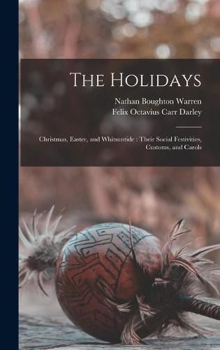 Cover image for The Holidays: Christmas, Easter, and Whitsuntide: Their Social Festivities, Customs, and Carols