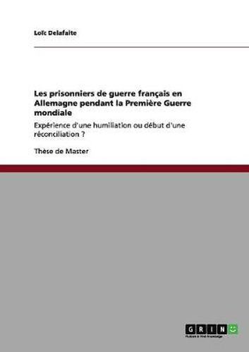 Cover image for Les prisonniers de guerre francais en Allemagne pendant la Premiere Guerre mondiale: Experience d'une humiliation ou debut d'une reconciliation ?