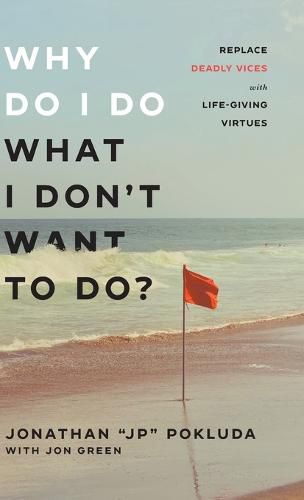 Why Do I Do What I Don't Want to Do?: Replace Deadly Vices with Life-Giving Virtues