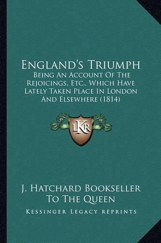 Cover image for England's Triumph: Being an Account of the Rejoicings, Etc., Which Have Lately Taken Place in London and Elsewhere (1814)