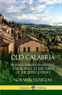 Cover image for Old Calabria: Travels Through Historic Rural Italy at the Turn of the 20th Century (Hardcover)