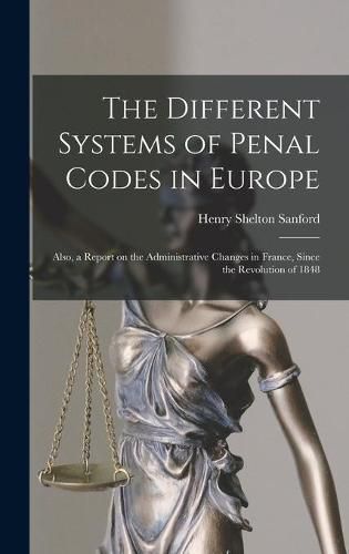 Cover image for The Different Systems of Penal Codes in Europe: Also, a Report on the Administrative Changes in France, Since the Revolution of 1848