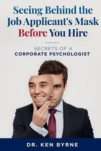 Cover image for Seeing Behind the Job Applicant's Mask Before You Hire: Secrets of a Corporate Psychologist