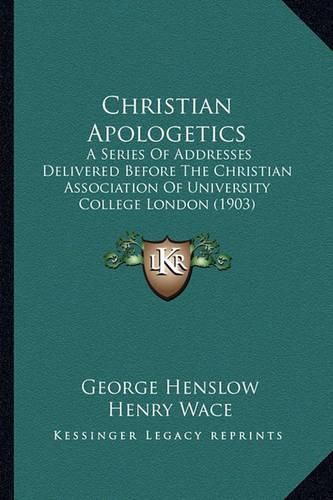 Christian Apologetics: A Series of Addresses Delivered Before the Christian Association of University College London (1903)