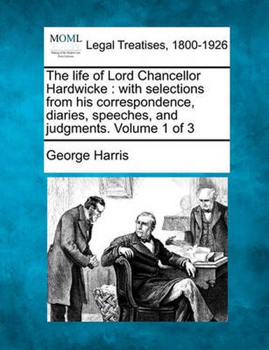 The Life of Lord Chancellor Hardwicke: With Selections from His Correspondence, Diaries, Speeches, and Judgments. Volume 1 of 3