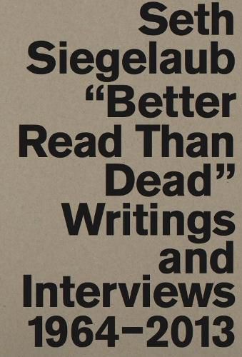 Cover image for Seth Siegelaub: Better Read Than Dead. Writings and Interviews, 1964-2013