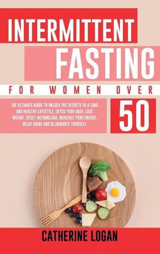 Cover image for Intermittent Fasting for Women Over 50: The Ultimate Guide To Unlock The Secrets to a Long and Healthy Lifestyle. Detox Your Body, Lose Weight, Reset Metabolism, Increase Your Energy, Delay Aging