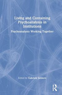 Cover image for Living and Containing Psychoanalysis in Institutions: Psychoanalysts Working Together