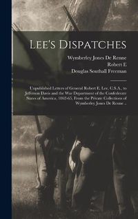 Cover image for Lee's Dispatches; Unpublished Letters of General Robert E. Lee, C.S.A., to Jefferson Davis and the War Department of the Confederate States of America, 1862-65, From the Private Collections of Wymberley Jones De Renne ..