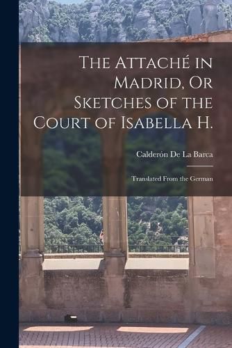 Cover image for The Attache in Madrid, Or Sketches of the Court of Isabella H.