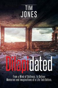 Cover image for Dilapidated: From a Mind of Dullness, to Deliver Memories and Imaginations of a Life Told Before.