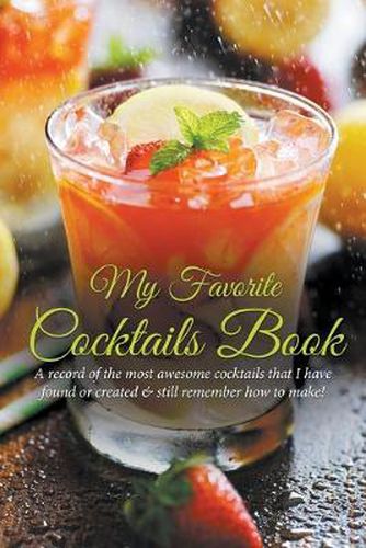 Cover image for My Favorite Cocktails Book: A Record of the Most Awesome Cocktails That I Have Found or Created & Still Remember How to Make!