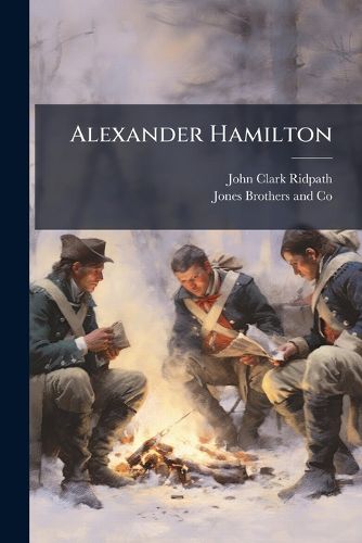 Cover image for Alexander Hamilton: A Study of the Revolution and the Union, an Address Delivered Before the Students of the University of Michigan, December 10, 1880