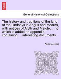 Cover image for The History and Traditions of the Land of the Lindsays in Angus and Mearns, with Notices of Alyth and Meigle; ... to Which Is Added an Appendix, Containing ... Interesting Documents.
