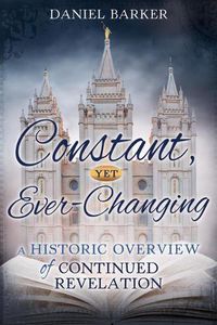 Cover image for Constant, Yet Ever-Changing: A Historic Overview of Continued Revelation: A Historic Overview of Continued Revelation