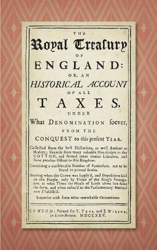 Cover image for The Royal Treasury of England. Or, an Historical Account of All Taxes, Under What Denomination Soever, from the Conquest to This Present Year (1725)