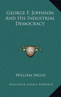 Cover image for George F. Johnson and His Industrial Democracy