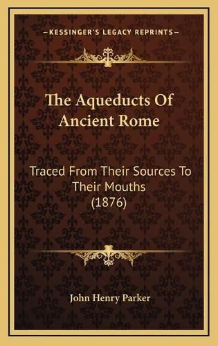 Cover image for The Aqueducts of Ancient Rome: Traced from Their Sources to Their Mouths (1876)