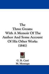 Cover image for The Three Groats: With a Memoir of the Author and Some Account of His Other Works (1841)