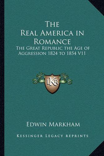 The Real America in Romance: The Great Republic the Age of Aggression 1824 to 1854 V11