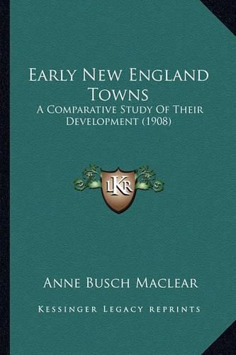 Cover image for Early New England Towns: A Comparative Study of Their Development (1908)