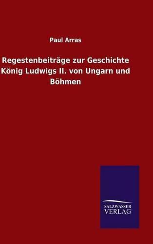 Cover image for Regestenbeitrage zur Geschichte Koenig Ludwigs II. von Ungarn und Boehmen