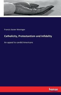 Cover image for Catholicity, Protestantism and Infidelity: An appeal to candid Americans