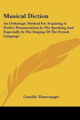 Cover image for Musical Diction: An Orthologic Method for Acquiring a Perfect Pronunciation in the Speaking and Especially in the Singing of the French Language