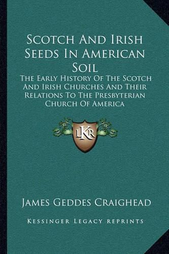 Scotch and Irish Seeds in American Soil: The Early History of the Scotch and Irish Churches and Their Relations to the Presbyterian Church of America