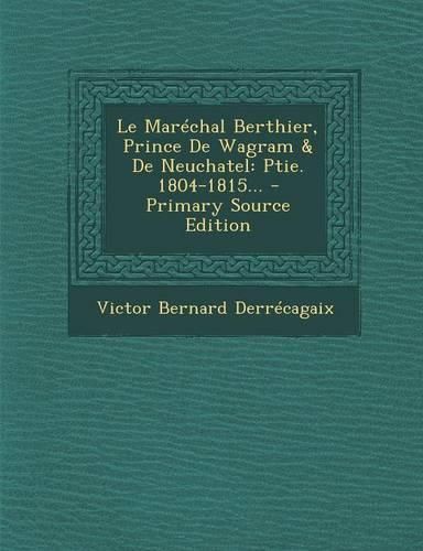 Cover image for Le Marechal Berthier, Prince De Wagram & De Neuchatel