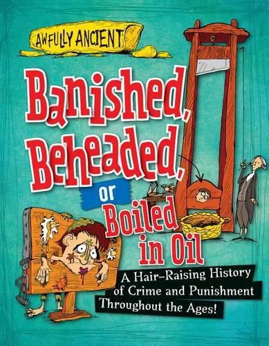 Cover image for Banished, Beheaded, or Boiled in Oil: A Hair-Raising History of Crime and Punishment Throughout the Ages!