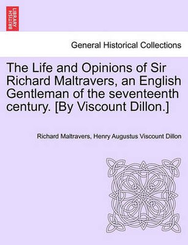 Cover image for The Life and Opinions of Sir Richard Maltravers, an English Gentleman of the Seventeenth Century. [By Viscount Dillon.]