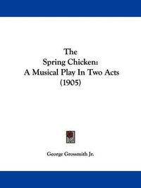 Cover image for The Spring Chicken: A Musical Play in Two Acts (1905)