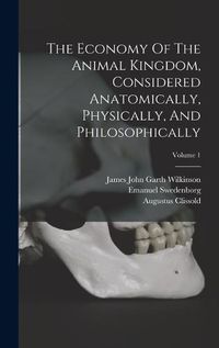 Cover image for The Economy Of The Animal Kingdom, Considered Anatomically, Physically, And Philosophically; Volume 1