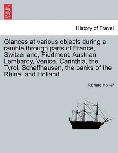 Cover image for Glances at Various Objects During a Ramble Through Parts of France, Switzerland, Piedmont, Austrian Lombardy, Venice, Carinthia, the Tyrol, Schaffhausen, the Banks of the Rhine, and Holland.