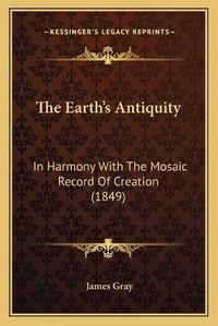 Cover image for The Earth's Antiquity: In Harmony with the Mosaic Record of Creation (1849)