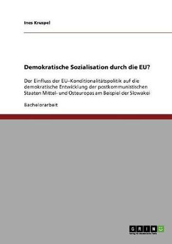 Cover image for Demokratische Sozialisation durch die EU?: Der Einfluss der EU-Konditionalitatspolitik auf die demokratische Entwicklung der postkommunistischen Staaten Mittel- und Osteuropas am Beispiel der Slowakei